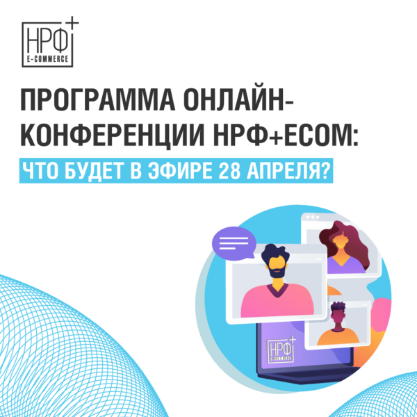 Программа онлайн-конференции НРФ+ECOM: что будет в эфире 28 апреля?