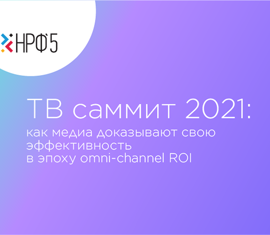 ТВ Саммит: как медиа доказывают свою эффективность в эпоху omni-channel ROI