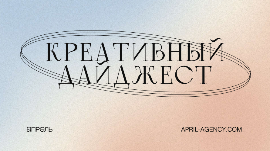 Человек — центр коммуникации. Креативный дайджест от коммуникационного агентства «Апрель»