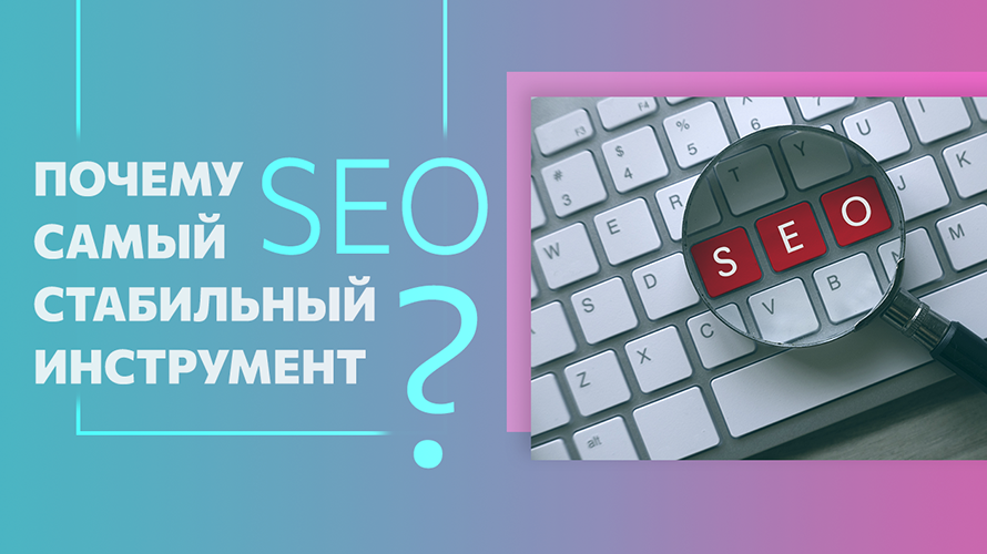 Почему SEO остается наиболее стабильным инструментом?