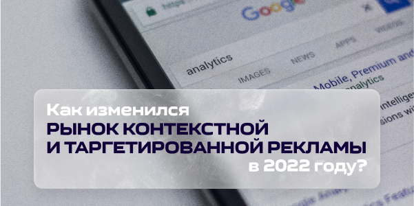 Как изменился рынок контекстной и таргетированной рекламы в 2022 году?