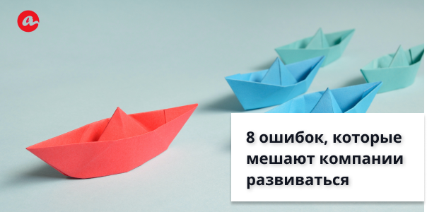 8 главных ошибок, которые мешают компании развиваться