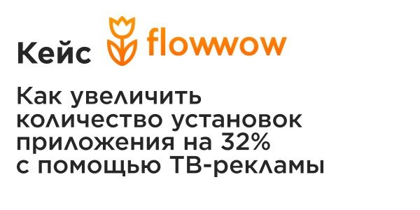 Кейс Flowwow: как увеличить количество установок приложения на 32% с помощью ТВ-рекламы