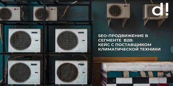SEO-продвижение в&nbsp;сегменте B2B: кейс с&nbsp;поставщиком климатической техники