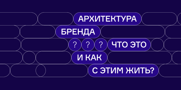 Архитектура бренда: что&nbsp;это и&nbsp;как&nbsp;с&nbsp;ней жить