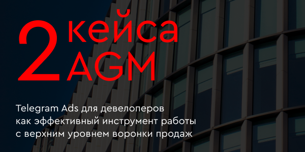 Два кейса AGM: Telegram Ads для&nbsp;девелоперов как&nbsp;эффективный инструмент работы с&nbsp;верхним уровнем воронки продаж