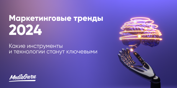 Маркетинговые тренды 2024: какие инструменты и&nbsp;технологии станут ключевыми