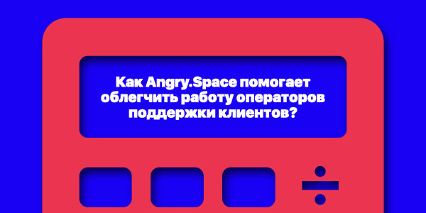 Как&nbsp;Angry.Space помогает облегчить работу операторов поддержки клиентов?