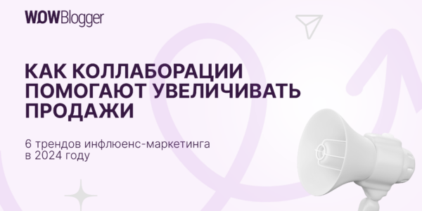 Как&nbsp;коллаборации помогают увеличивать продажи: 6&nbsp;трендов инфлюенс-маркетинга в&nbsp;2024&nbsp;году