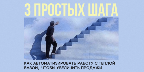 3&nbsp;шага, как&nbsp;автоматизировать работу с&nbsp;теплой базой, чтобы&nbsp;увеличить продажи