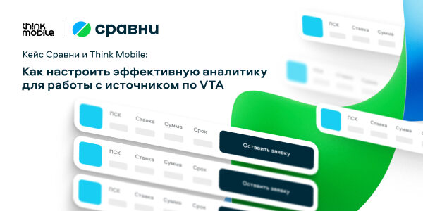 Кейс «Сравни»‎ и&nbsp;Think Mobile: как&nbsp;настроить эффективную аналитику для&nbsp;работы с&nbsp;источником по&nbsp;VTA