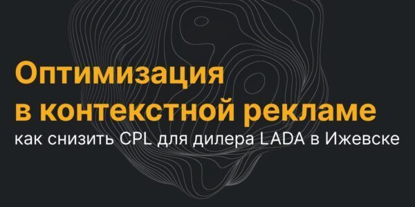 Оптимизация в&nbsp;контекстной рекламе: как&nbsp;снизить CPL для&nbsp;дилера LADA в&nbsp;Ижевске