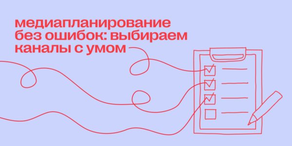 Медиапланирование без&nbsp;ошибок: выбираем каналы с&nbsp;умом