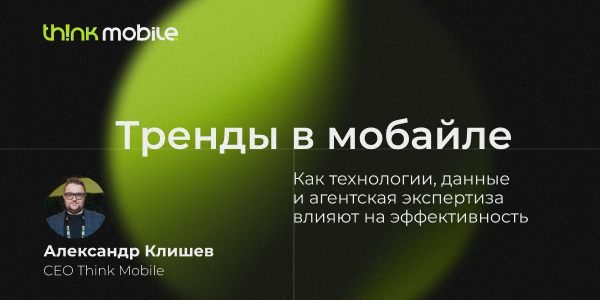 Тренды в&nbsp;мобайле: как&nbsp;технологии, данные и&nbsp;агентская экспертиза влияют на&nbsp;эффективность