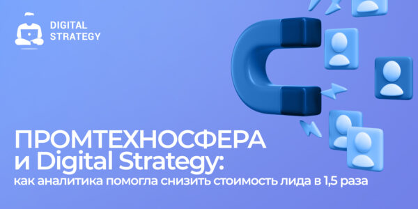 ПРОМТЕХНОСФЕРА и Digital Strategy: как аналитика помогла снизить стоимость лида в 1,5 раза