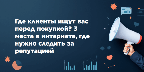 Где вас ищут клиенты перед покупкой? 3 места в интернете, где нужно следить за репутацией