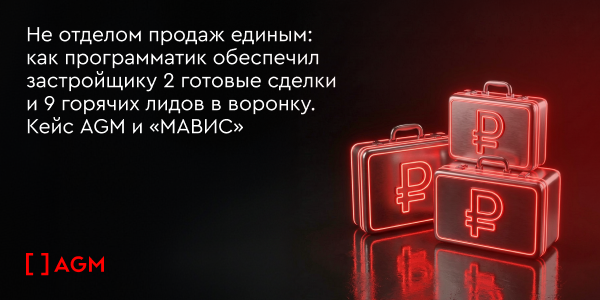 Не отделом продаж единым: как программатик обеспечил застройщику 2 готовые сделки и 9 горячих лидов в воронку. Кейс AGM и «МАВИС»