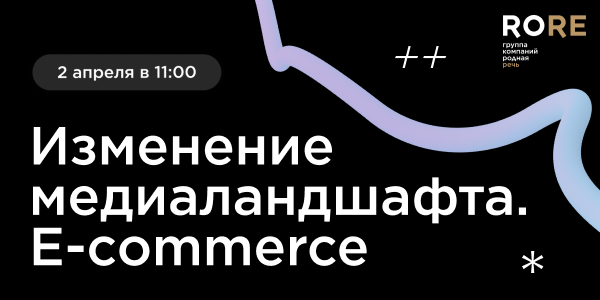 2 апреля эксперты «Родной Речи» проведут вебинар «Изменение Медиаландшафта. E-commerce»