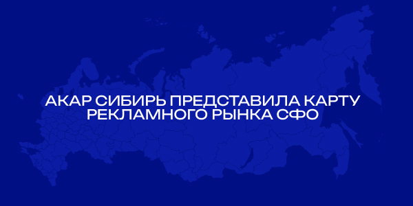 АКАР Сибирь представила карту рекламного рынка Сибирского федерального округа