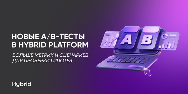 Новые A/B-тесты в&nbsp;Hybrid Platform. Больше метрик и&nbsp;сценариев для&nbsp;проверки гипотез