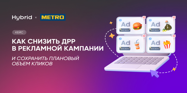 Как&nbsp;снизить ДРР в&nbsp;рекламной кампании и&nbsp;сохранить плановый объем кликов: кейс METRO и&nbsp;Hybrid