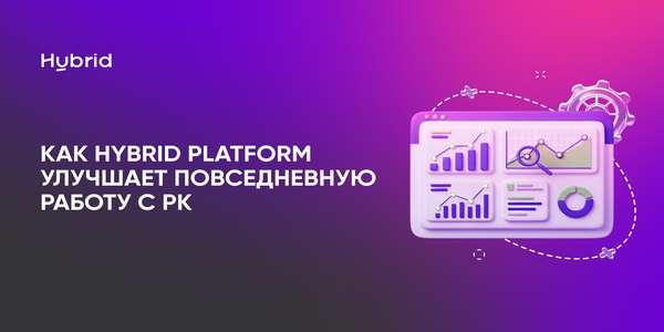 Не&nbsp;только AI. Как&nbsp;Hybrid Platform улучшает повседневную работу с&nbsp;рекламными кампаниями