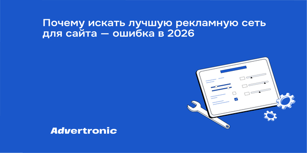 Почему искать лучшую рекламную сеть для сайта — ошибка в 2026