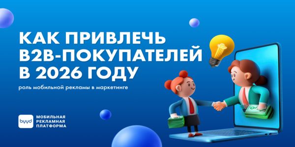 Как привлечь B2B-покупателей в 2026 году: роль мобильной рекламы в маркетинге