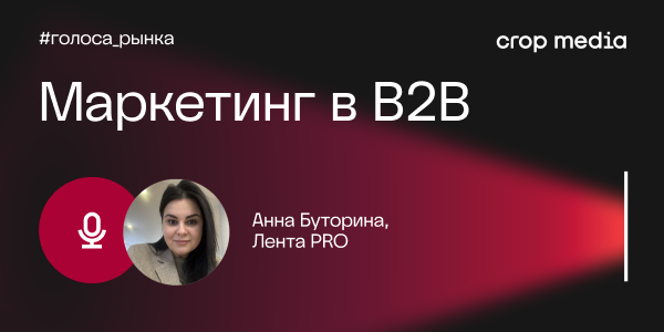 «Клиент возвращается туда, где его не подводят»: «Лента PRO» о будущем B2B-маркетинга