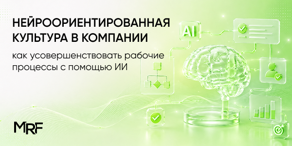 Нейроориентированная культура в компании: как усовершенствовать рабочие процессы с помощью ИИ