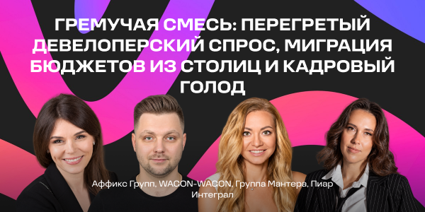 «Гремучая смесь: перегретый девелоперский спрос, миграция бюджетов из столиц и кадровый голод»