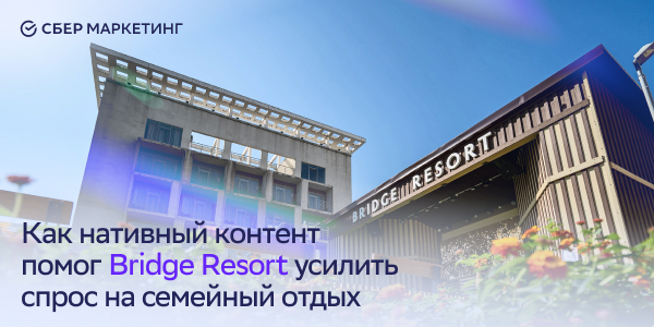 Как нативный контент помог Bridge Resort усилить спрос на семейный отдых