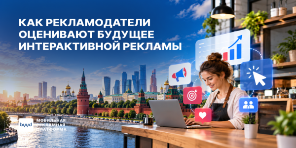 Реклама становится интерактивнее: ожидания российских рекламодателей