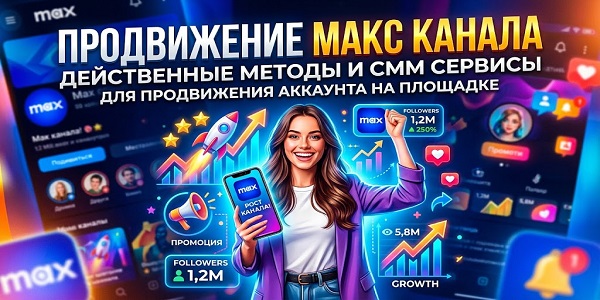 Продвижение Макс канала — оформление, аудитория и рабочие методы роста +смм сервисы
