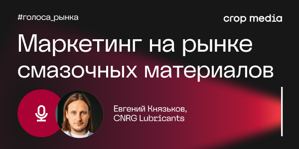 «Название бренда само по себе сейчас работает слабо»: CNRG Lubricants о том, как выстроить системную коммуникацию