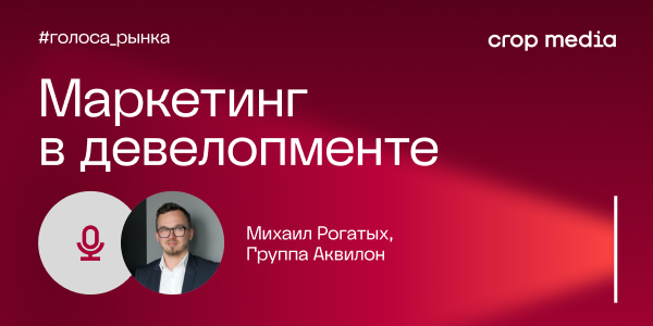 «Квартиру купят, а бренд — забудут»: Михаил Рогатых о бренде и маркетинге в недвижимости