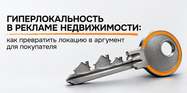 Гиперлокальность в рекламе недвижимости: как превратить локацию в аргумент для покупателя